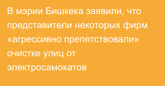 В мэрии Бишкека заявили, что представители некоторых фирм «агрессивно препятствовали» очистке улиц от электросамокатов