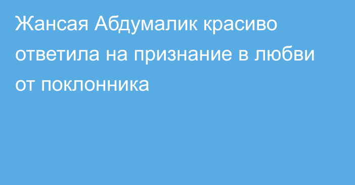 Жансая Абдумалик красиво ответила на признание в любви от поклонника