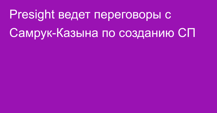 Presight ведет переговоры с Самрук-Казына по созданию СП