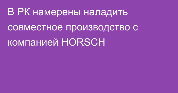 В РК намерены наладить совместное производство с  компанией HORSCH