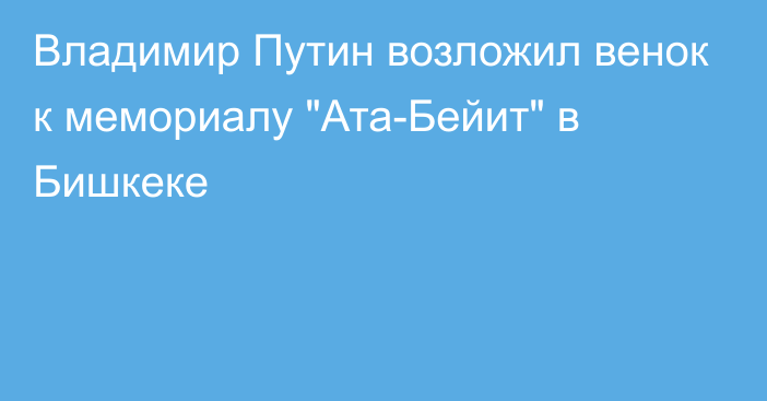 Владимир Путин возложил венок к мемориалу 