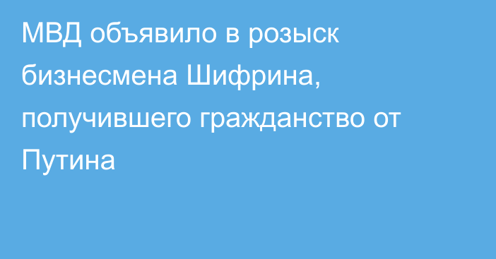 МВД объявило в розыск бизнесмена Шифрина, получившего гражданство от Путина