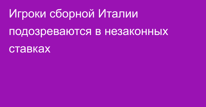 Игроки сборной Италии подозреваются в незаконных ставках