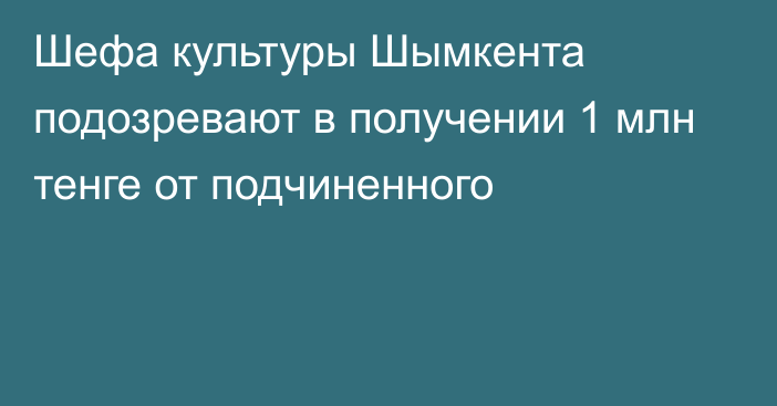 Шефа культуры Шымкента подозревают в получении 1 млн тенге от подчиненного