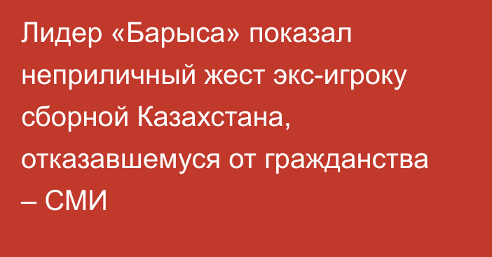 Лидер «Барыса» показал неприличный жест экс-игроку сборной Казахстана, отказавшемуся от гражданства – СМИ