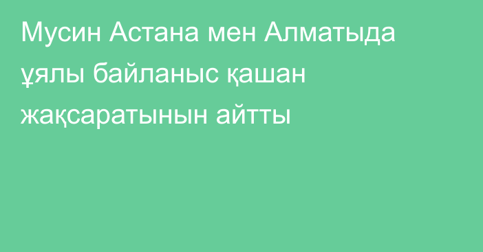 Мусин Астана мен Алматыда ұялы байланыс қашан жақсаратынын айтты