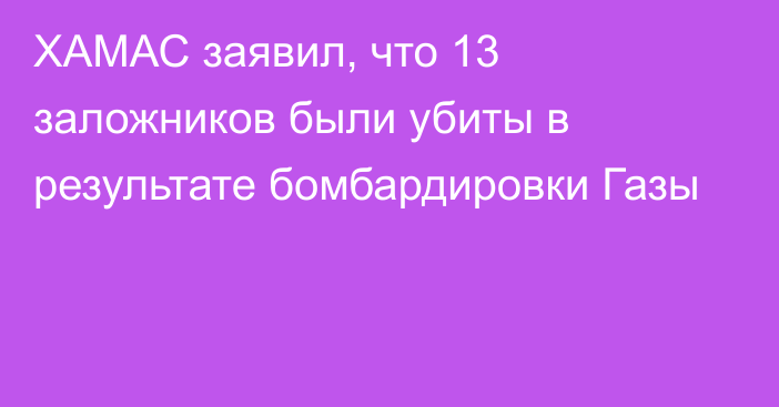 ХАМАС заявил, что 13 заложников были убиты в результате бомбардировки Газы