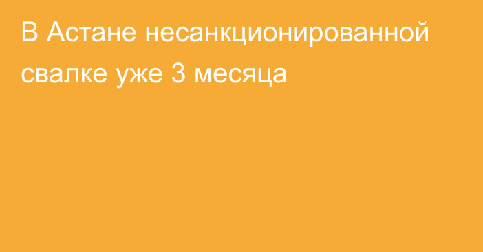 В Астане несанкционированной свалке уже 3 месяца