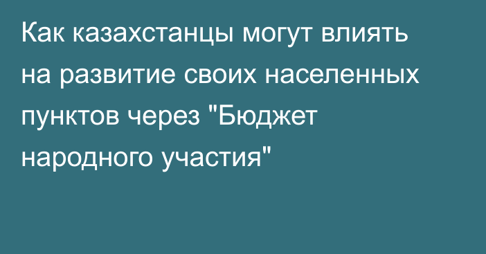 Как казахстанцы могут влиять на развитие своих населенных пунктов через 