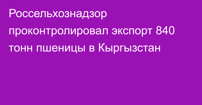 Россельхознадзор проконтролировал экспорт 840 тонн пшеницы в Кыргызстан