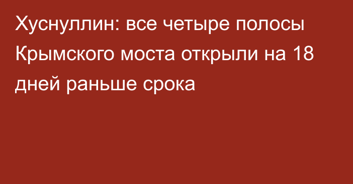 Хуснуллин: все четыре полосы Крымского моста открыли на 18 дней раньше срока