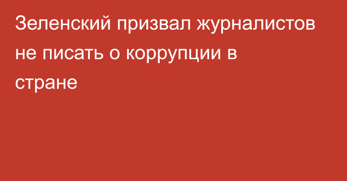 Зеленский призвал журналистов не писать о коррупции в стране