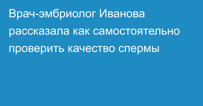 Врач-эмбриолог Иванова рассказала как самостоятельно проверить качество спермы