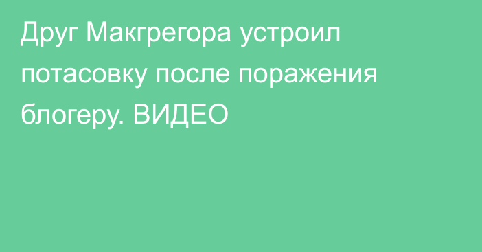 Друг Макгрегора устроил потасовку после поражения блогеру. ВИДЕО