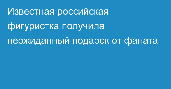 Известная российская фигуристка получила неожиданный подарок от фаната