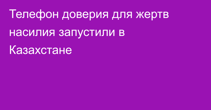 Телефон доверия для жертв насилия запустили в Казахстане