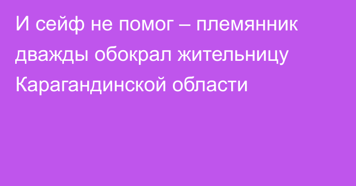 И сейф не помог – племянник дважды обокрал жительницу Карагандинской области