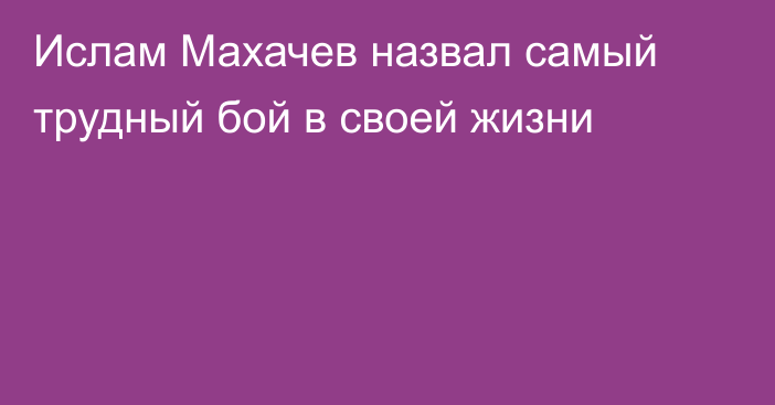 Ислам Махачев назвал самый трудный бой в своей жизни