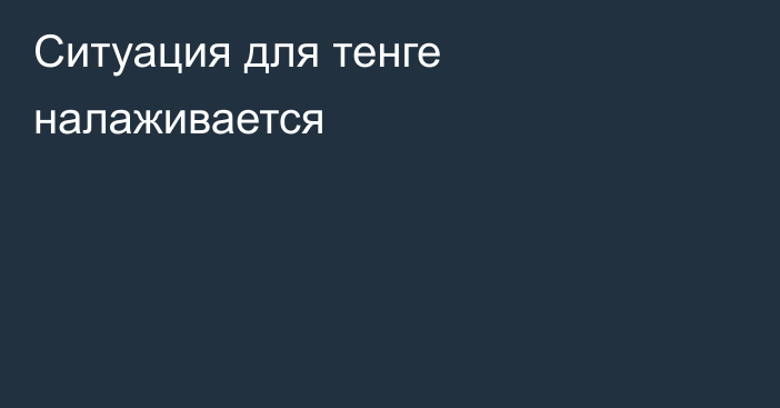 Ситуация для тенге налаживается