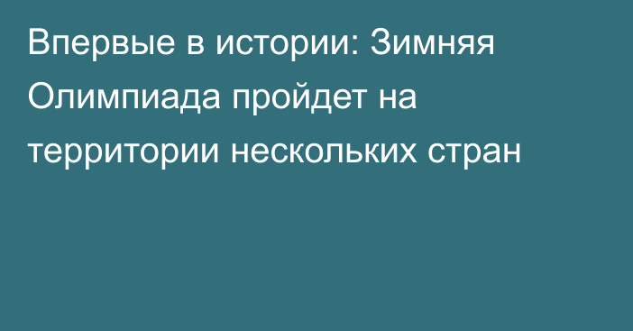 Впервые в истории: Зимняя Олимпиада пройдет на территории нескольких стран