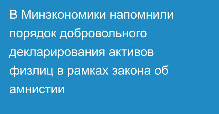 В Минэкономики напомнили порядок добровольного декларирования активов физлиц в рамках закона об амнистии