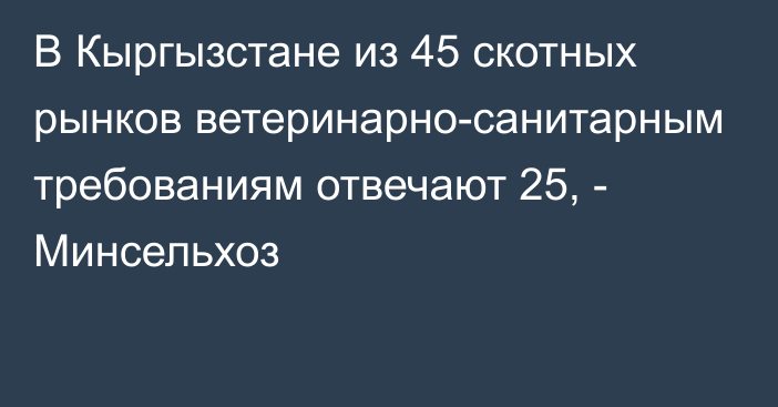 В Кыргызстане из 45 скотных рынков ветеринарно-санитарным требованиям отвечают 25, - Минсельхоз