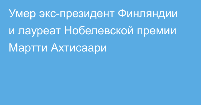 Умер экс-президент Финляндии и лауреат Нобелевской премии Мартти Ахтисаари