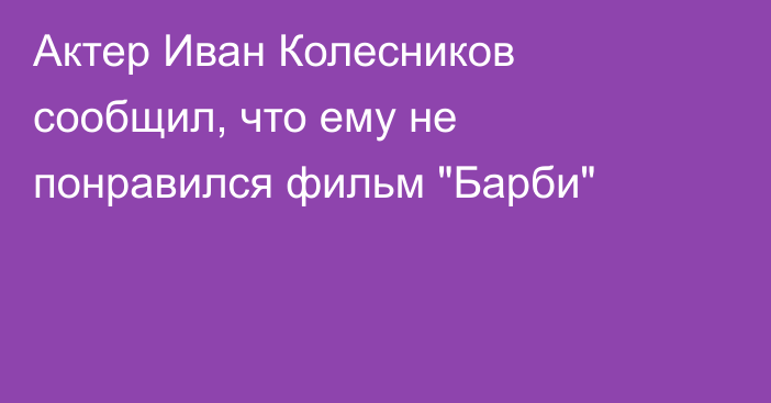 Актер Иван Колесников сообщил, что ему не понравился фильм 