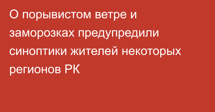 О порывистом ветре и заморозках предупредили синоптики жителей некоторых регионов РК