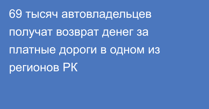 69 тысяч автовладельцев получат возврат денег за платные дороги в одном из регионов РК