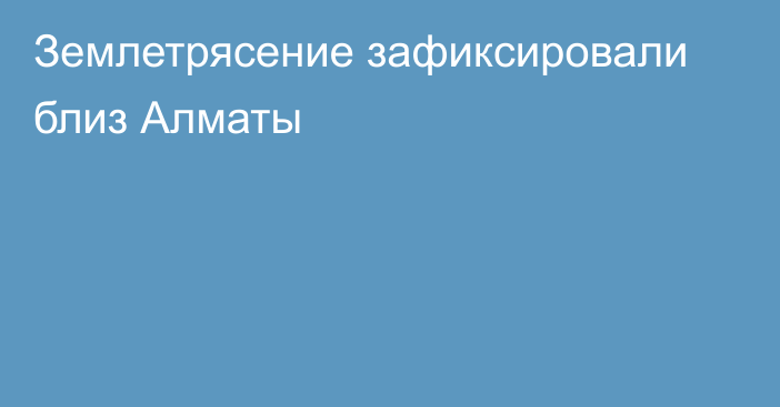 Землетрясение зафиксировали близ Алматы