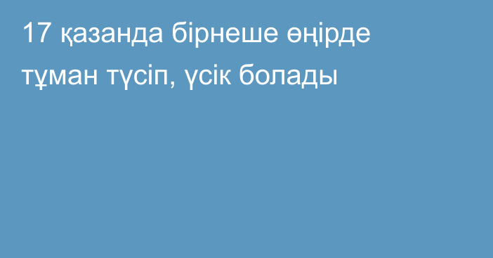 17 қазанда бірнеше өңірде тұман түсіп, үсік болады