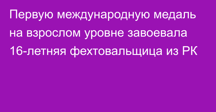 Первую международную медаль на взрослом уровне завоевала 16-летняя фехтовальщица из РК