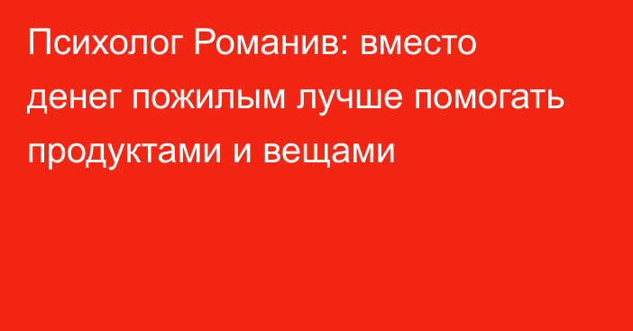 Психолог Романив: вместо денег пожилым лучше помогать продуктами и вещами