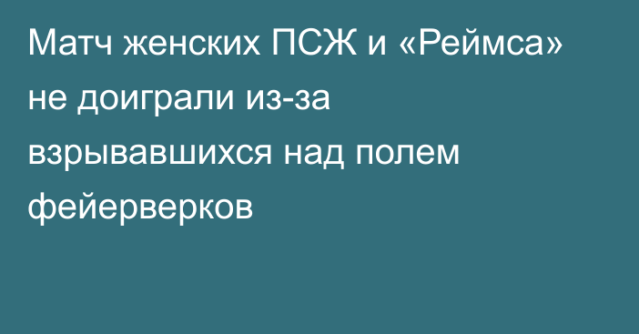 Матч женских ПСЖ и «Реймса» не доиграли из-за взрывавшихся над полем фейерверков