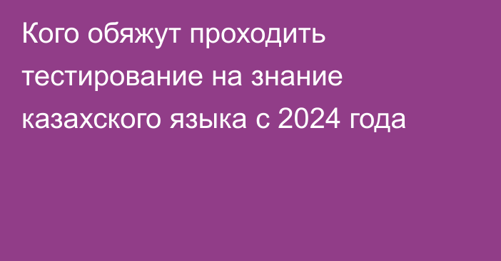 Кого обяжут проходить тестирование на знание казахского языка с 2024 года