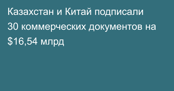 Казахстан и Китай подписали 30 коммерческих документов на $16,54 млрд