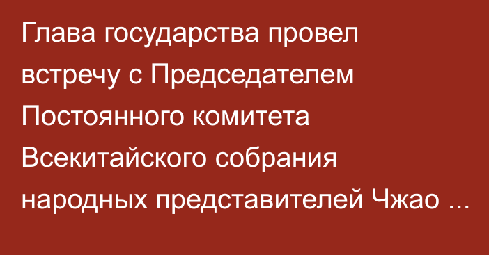 Глава государства провел встречу с Председателем Постоянного комитета Всекитайского собрания народных представителей Чжао Лэцзи