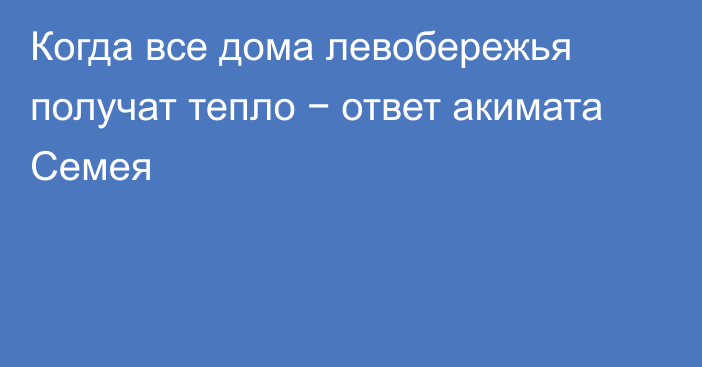 Когда все дома левобережья получат тепло − ответ акимата Семея