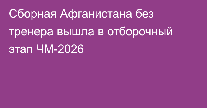 Сборная Афганистана без тренера вышла в отборочный этап ЧМ-2026