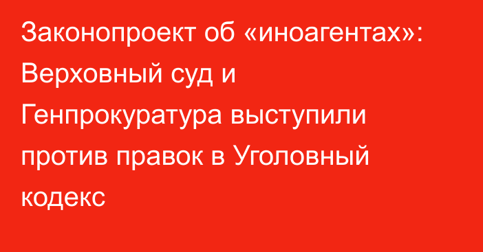 Законопроект об «иноагентах»: Верховный суд и Генпрокуратура выступили против правок в Уголовный кодекс