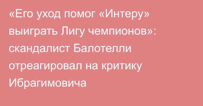 «Его уход помог «Интеру» выиграть Лигу чемпионов»: скандалист Балотелли отреагировал на критику Ибрагимовича