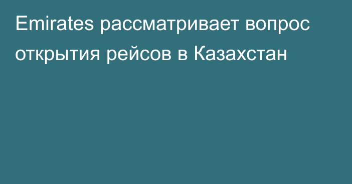 Emirates рассматривает вопрос открытия рейсов в Казахстан