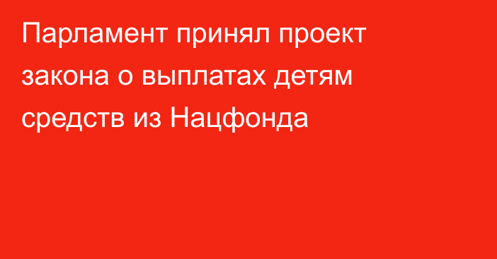 Парламент принял проект закона о выплатах детям средств из Нацфонда