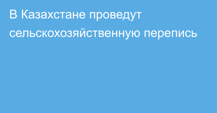 В Казахстане проведут сельскохозяйственную перепись