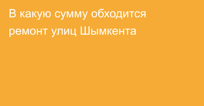 В какую сумму обходится ремонт улиц Шымкента