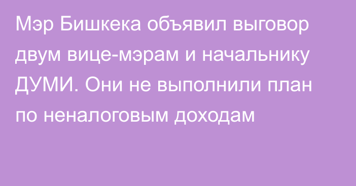 Мэр Бишкека объявил выговор двум вице-мэрам и начальнику ДУМИ. Они не выполнили план по неналоговым доходам