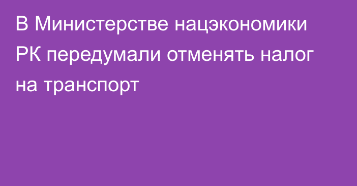 В Министерстве нацэкономики РК передумали отменять налог на транспорт