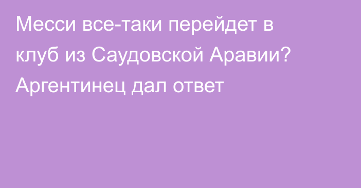 Месси все-таки перейдет в клуб из Саудовской Аравии? Аргентинец дал ответ