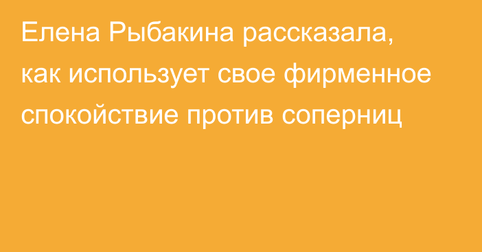 Елена Рыбакина рассказала, как использует свое фирменное спокойствие против соперниц